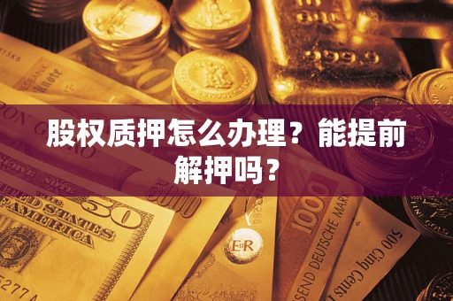 济南股权质押怎么办理？能提前解押吗？