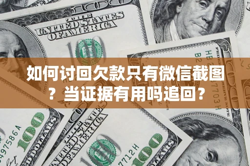 济南如何讨回欠款只有微信截图？当证据有用吗追回？