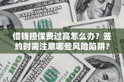 济南借钱担保费过高怎么办？签约时需注意哪些风险陷阱？