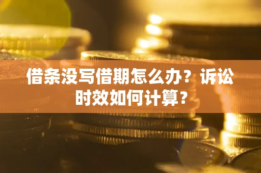 济南借条没写借期怎么办？诉讼时效如何计算？