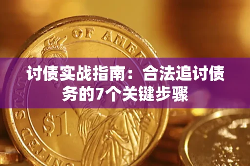 济南讨债实战指南：合法追讨债务的7个关键步骤
