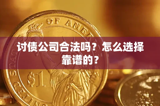 济南讨债公司合法吗？怎么选择靠谱的？