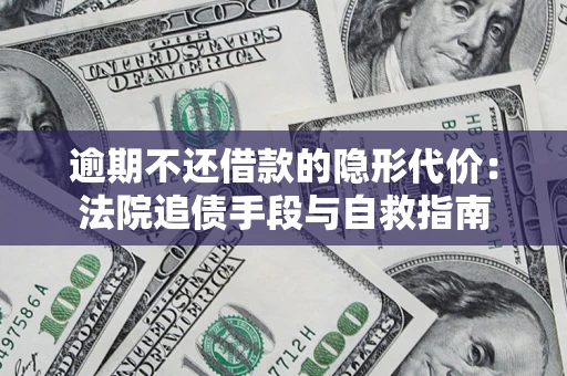 济南逾期不还借款的隐形代价：法院追债手段与自救指南