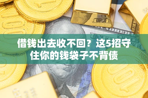 济南借钱出去收不回？这5招守住你的钱袋子不背债