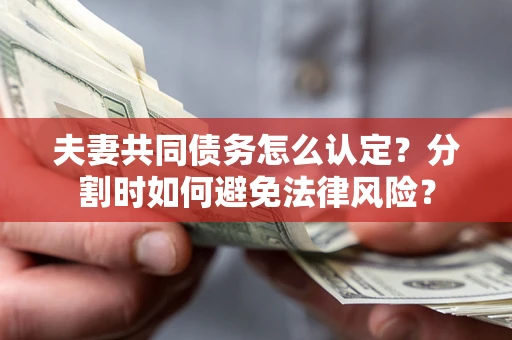 济南夫妻共同债务怎么认定？分割时如何避免法律风险？