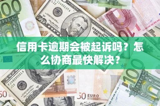 济南信用卡逾期会被起诉吗？怎么协商最快解决？