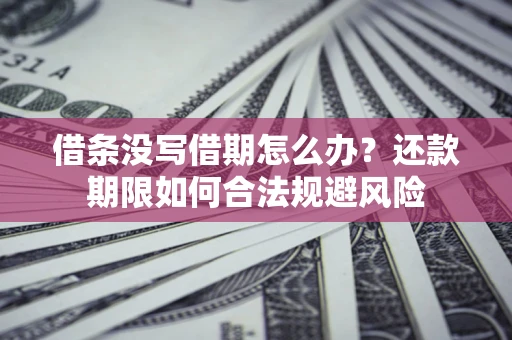 济南借条没写借期怎么办？还款期限如何合法规避风险