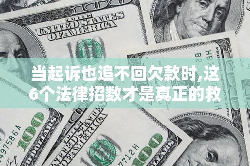 济南当起诉也追不回欠款时,这6个法律招数才是真正的救命稻草
