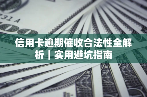 济南信用卡逾期催收合法性全解析｜实用避坑指南