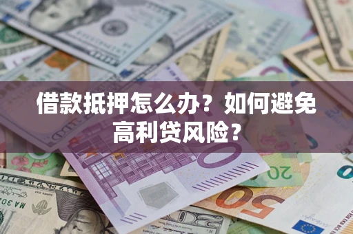 济南借款抵押怎么办？如何避免高利贷风险？