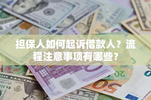 济南担保人如何起诉借款人？流程注意事项有哪些？